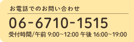 お電話でのお問い合わせ tel.06-6710-1515 受付時間/午前 9:00～12:00 午後 16:00～19:00