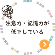 注意力・記憶力が低下している