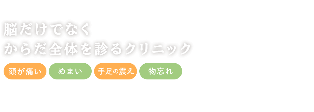 脳だけでなくからだ全体を診るクリニック 頭が痛い めまい 手足の震え 物忘れ 気になる症状があればお気軽にご相談ください