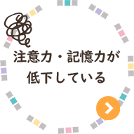 注意力・記憶力が低下している